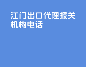 江门出口代理报关机构电话