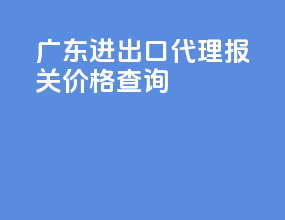 广东进出口代理报关价格查询
