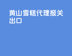 黄山雪糕代理报关出口