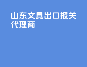 山东文具出口报关代理商