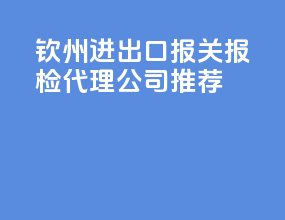 钦州进出口报关报检代理公司推荐