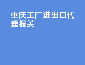 重庆工厂进出口代理报关