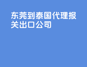东莞到泰国代理报关出口公司