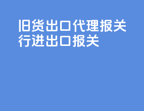 旧货出口代理报关行进出口报关