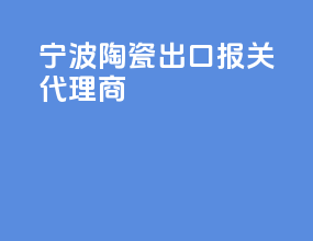 宁波陶瓷出口报关代理商