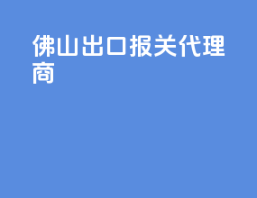 佛山出口报关代理商