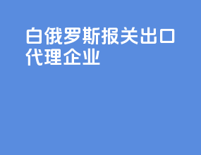 白俄罗斯报关出口代理企业