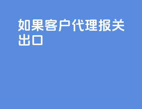 如果客户代理报关出口