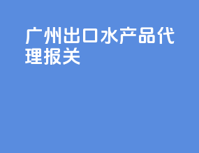 广州出口水产品代理报关
