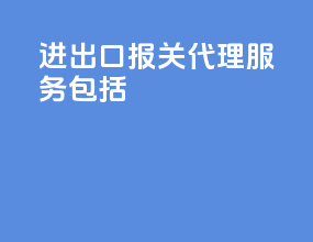 进出口报关代理服务包括