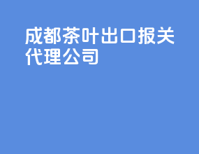 成都茶叶出口报关代理公司