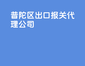 普陀区出口报关代理公司