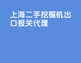 上海二手挖掘机出口报关代理