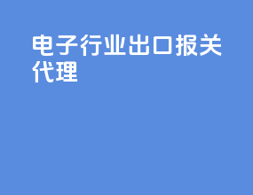电子行业出口报关代理