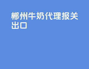 郴州牛奶代理报关出口