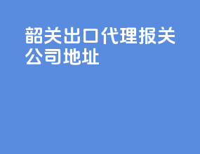 韶关出口代理报关公司地址