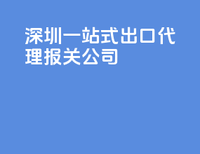 深圳一站式出口代理报关公司