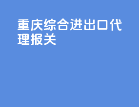 重庆综合进出口代理报关