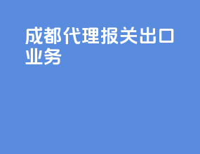 成都代理报关出口业务