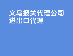 义乌报关代理公司进出口代理