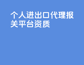 个人进出口代理报关平台资质