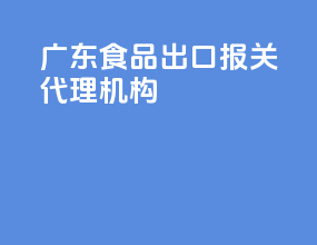 广东食品出口报关代理机构
