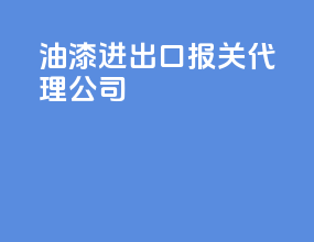 油漆进出口报关代理公司