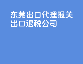 东莞出口代理报关出口退税公司