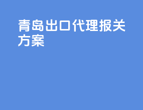 青岛出口代理报关方案