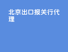 北京出口报关行代理