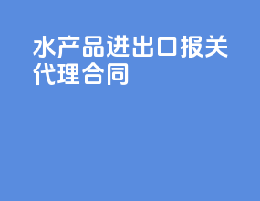 水产品进出口报关代理合同