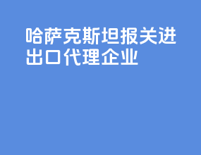 哈萨克斯坦报关进出口代理企业