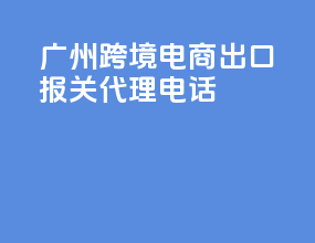 广州跨境电商出口报关代理电话
