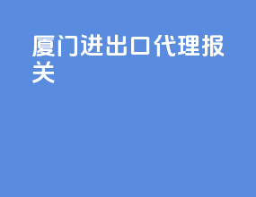 厦门进出口代理报关