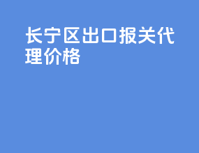 长宁区出口报关代理价格