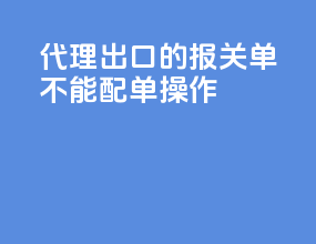 代理出口的报关单不能配单操作