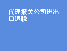 代理报关公司进出口退税