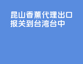 昆山香薰代理出口报关到台湾台中