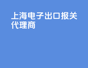 上海电子出口报关代理商