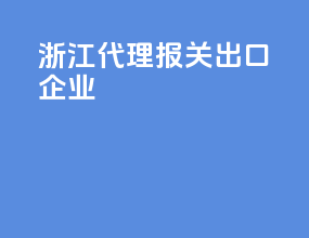 浙江代理报关出口企业
