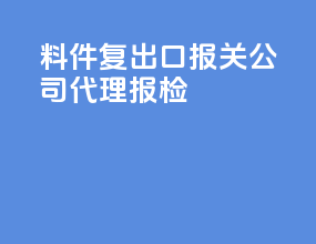 料件复出口报关公司代理报检