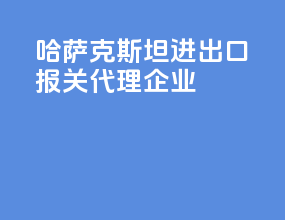 哈萨克斯坦进出口报关代理企业