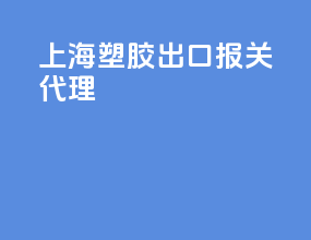 上海塑胶出口报关代理