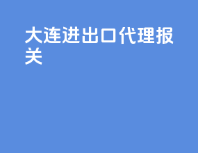 大连进出口代理报关