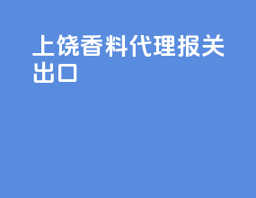 上饶香料代理报关出口