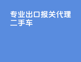 专业出口报关代理二手车