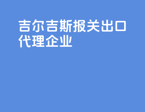 吉尔吉斯报关出口代理企业