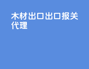 木材出口出口报关代理