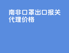南非3m口罩出口报关代理价格