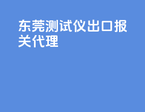 东莞测试仪出口报关代理